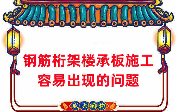 樓承板廠家：鋼筋桁架樓承板施工容易出現的問題